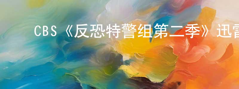 陈伟梅发布CBS《反恐特警组第二季》迅雷下载/在线观看/百度云-犯罪/历史载-美剧天堂